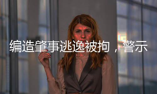 編造肇事逃逸被拘，警示社會的真實(shí)案例