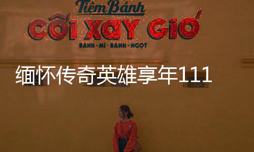 緬懷傳奇英雄享年111歲的老紅軍逝世，一生鑄就輝煌傳奇