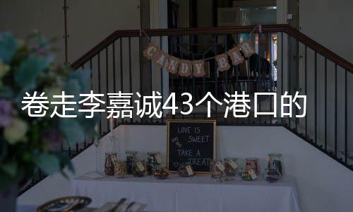 卷走李嘉誠43個港口的貝萊德是何來頭