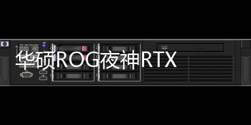華碩ROG夜神RTX 5090隱藏功能曝光！內(nèi)置陀螺儀芯片監(jiān)測顯卡角度