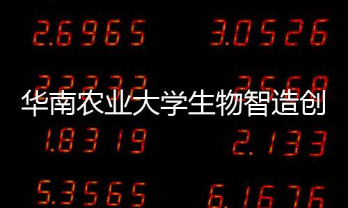 華南農業(yè)大學生物智造創(chuàng)新研究院揭牌成立