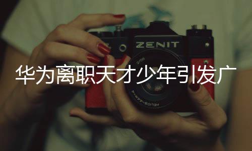 華為離職天才少年引發(fā)廣泛關注，官宣刷屏互聯網世界