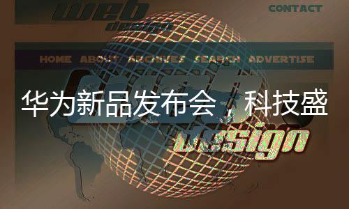 華為新品發(fā)布會，科技盛宴，展望未來