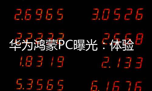 華為鴻蒙PC曝光：體驗(yàn)不得了 效率秒Windows