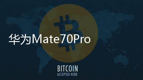 華為Mate70Pro優(yōu)享版官宣，3月5日正式開(kāi)售，引領(lǐng)智能科技新潮流