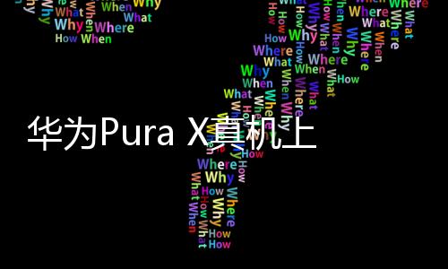 華為Pura X真機(jī)上手體驗(yàn)