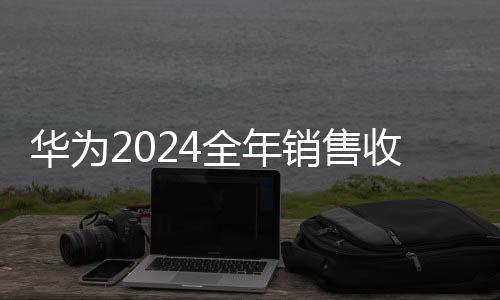 華為2024全年銷售收入突破8600億元大關(guān)，行業(yè)巨頭持續(xù)穩(wěn)健增長的背后