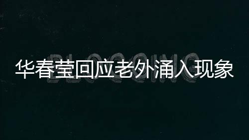 華春瑩回應老外涌入現象，多元文化交流的新時代