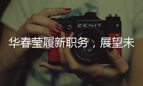 華春瑩履新職務，展望未來的領(lǐng)導者