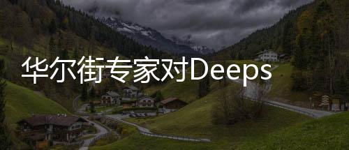 華爾街專家對(duì)Deepseek價(jià)格極度震驚，難以置信的性價(jià)比