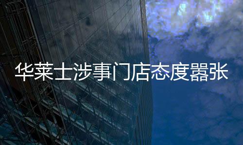 華萊士涉事門店態(tài)度囂張無歉意，消費者的困境與企業(yè)的責任缺失