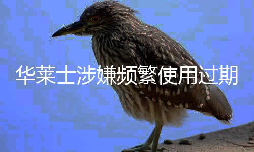 華萊士涉嫌頻繁使用過期食材，記者臥底揭秘內(nèi)幕