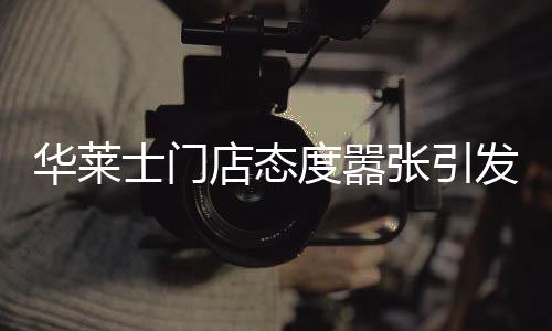 華萊士門店態(tài)度囂張引發(fā)爭議