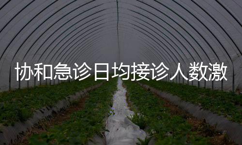 協(xié)和急診日均接診人數(shù)激增，忙爆炸態(tài)勢引人關(guān)注