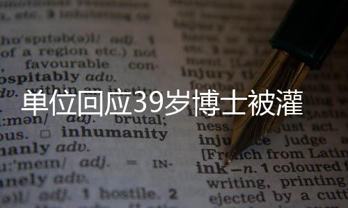 單位回應(yīng)39歲博士被灌酒后離世事件