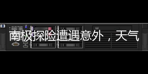 南極探險(xiǎn)遭遇意外，天氣滯留游客引發(fā)關(guān)注
