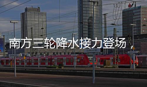 南方三輪降水接力登場，新一輪降雨云圖展現(xiàn)氣象新動態(tài)