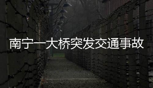 南寧一大橋突發(fā)交通事故，多人受傷倒地