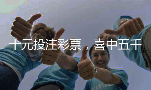 十元投注彩票，喜中五千萬元巨獎(jiǎng)——一個(gè)普通人的奇跡故事