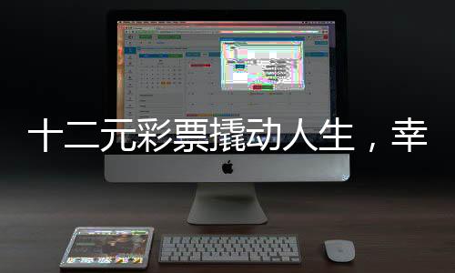 十二元彩票撬動(dòng)人生，幸運(yùn)降臨，一舉攬獲六百九十一萬巨獎(jiǎng)