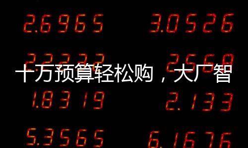 十萬預(yù)算輕松購，大廠智駕新選擇——探秘現(xiàn)代智駕市場的入門級豪華體驗