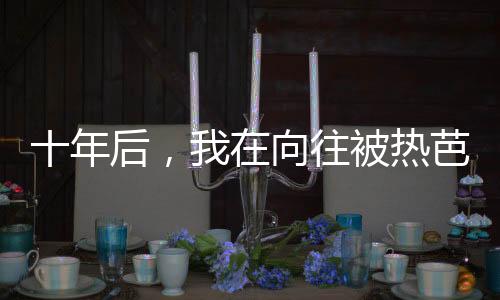 十年后，我在向往被熱芭認出來了