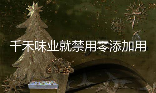 千禾味業(yè)就禁用零添加用語(yǔ)做出回應(yīng)