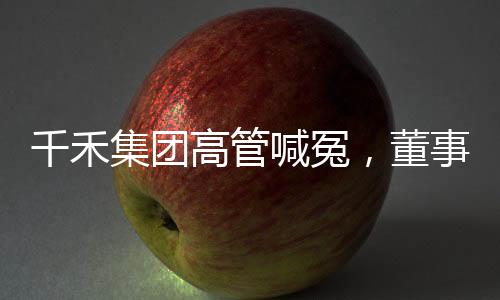 千禾集團(tuán)高管喊冤，董事長堅(jiān)決主張千禾0即零添加理念