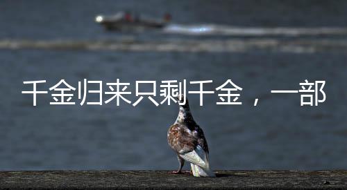 千金歸來只剩千金，一部作品的命運(yùn)沉浮
