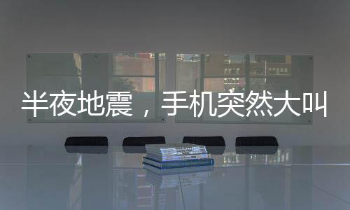 半夜地震，手機(jī)突然大叫——科技與災(zāi)害應(yīng)對(duì)的交織篇章