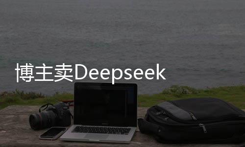 博主賣(mài)Deepseek付費(fèi)課程四天內(nèi)收入突破二十萬(wàn)，探索網(wǎng)絡(luò)教育的黃金機(jī)遇