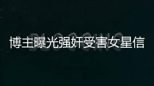 博主曝光強(qiáng)奸受害女星信息被禁言事件深度解析