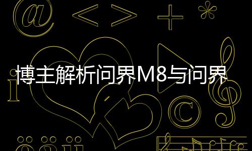 博主解析問界M8與問界M9，購車攻略，1分鐘解讀如何選擇最佳車型