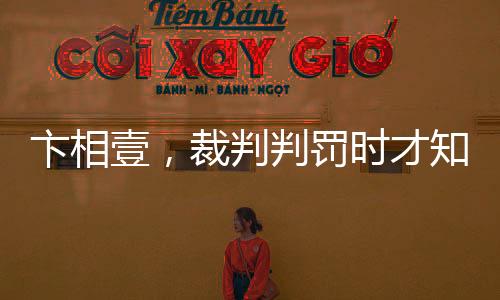 卞相壹，裁判判罰時(shí)才知道新規(guī)