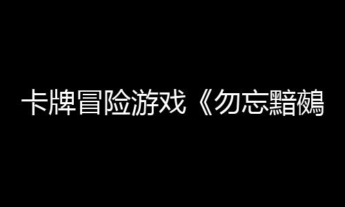 卡牌冒險游戲《勿忘黯鵺》Steam頁面 發(fā)售日待定