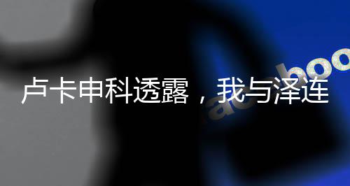 盧卡申科透露，我與澤連斯基曾情同父子