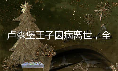 盧森堡王子因病離世，全球哀悼