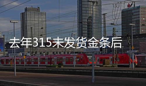 去年315未發(fā)貨金條后續(xù)，補償未兌現(xiàn)，消費者權益受損事件揭秘