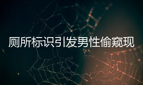 廁所標(biāo)識引發(fā)男性偷窺現(xiàn)象探討