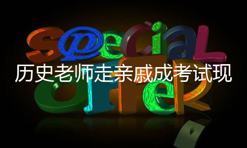 歷史老師走親戚成考試現(xiàn)場(chǎng)