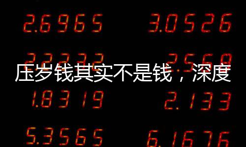 壓歲錢其實(shí)不是錢，深度解讀中國春節(jié)傳統(tǒng)習(xí)俗