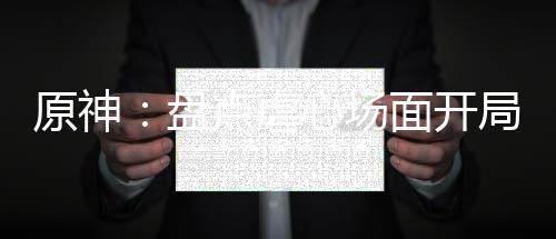 原神：盤點(diǎn)虐心場面開局處死水神