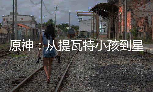 原神：從提瓦特小孩到星鐵至高神