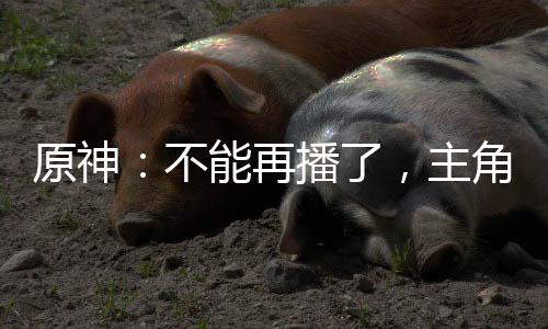 原神：不能再播了，主角團(tuán)全社死