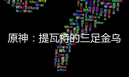 原神：提瓦特的三足金烏