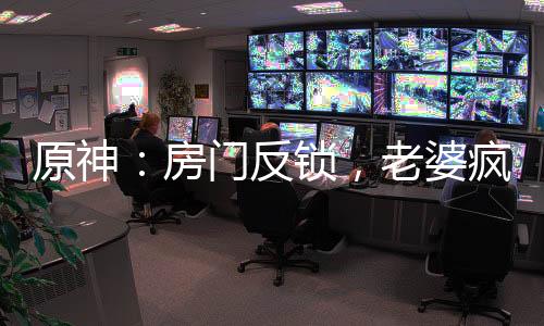原神：房門反鎖，老婆瘋狂砸門