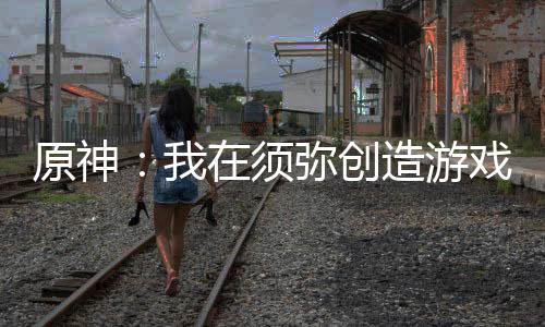 原神：我在須彌創(chuàng)造游戲世界