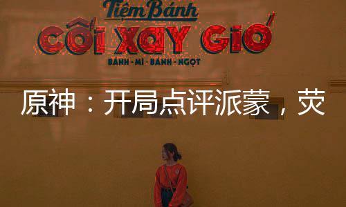 原神：開局點(diǎn)評派蒙，熒妹笑噴