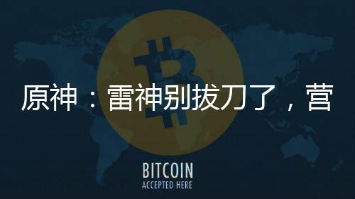 原神：雷神別拔刀了，營養(yǎng)跟不上