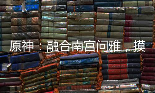 原神：融合南宮問雅，摸誰誰變乖